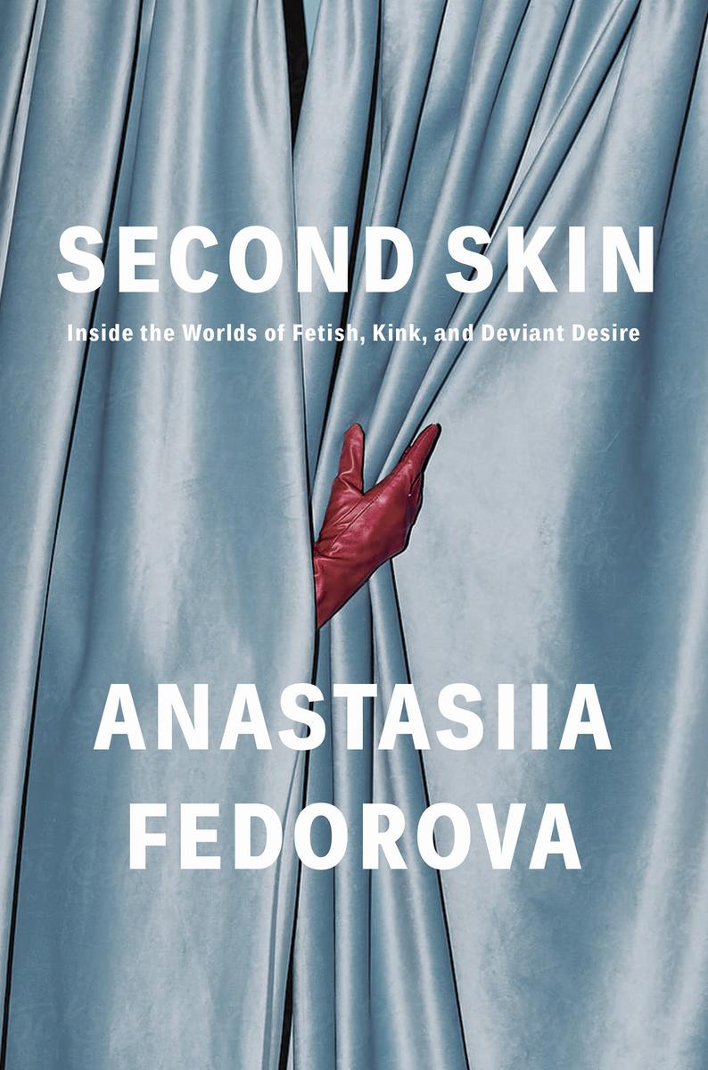 Second SkinInside the Worlds of Fetish, Kink, and Deviant Desire Anastasiia Fedorova  
