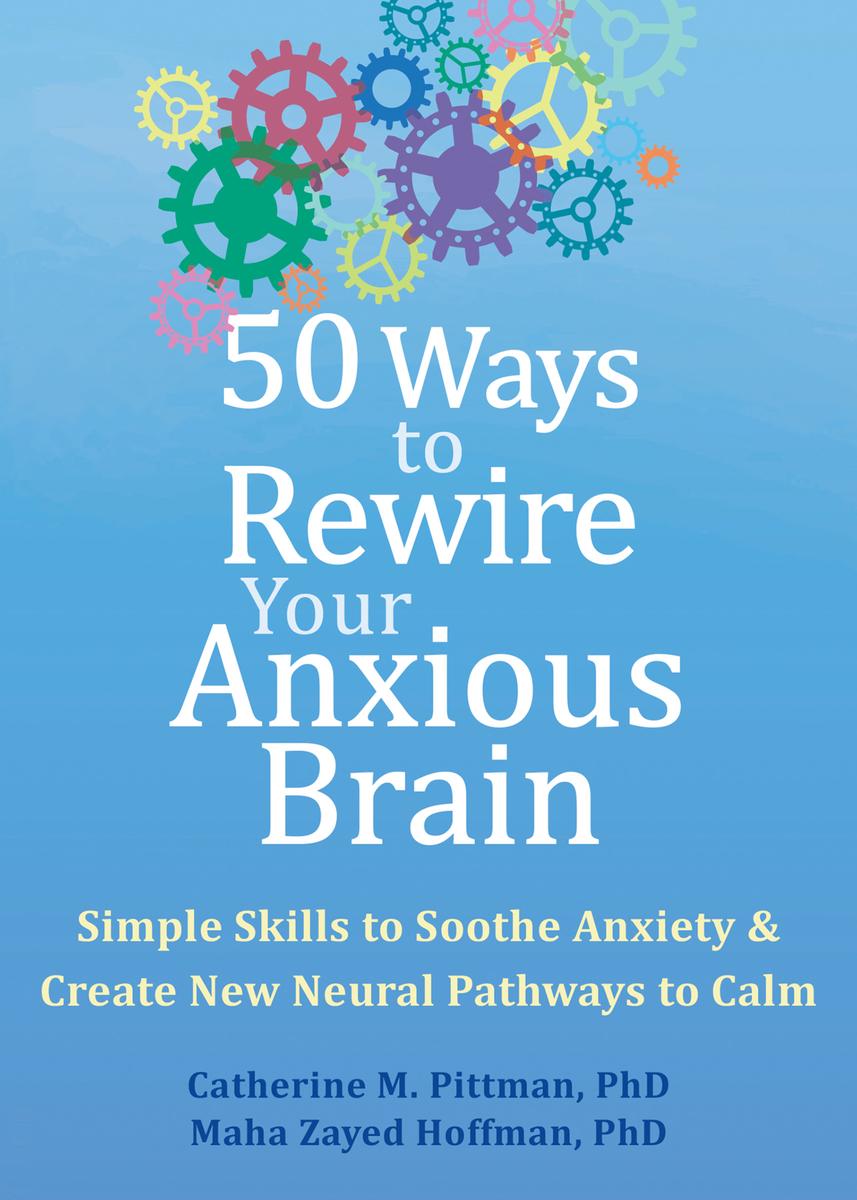 50 Ways to Rewire Your Anxious Brain - Simple Skills to Soothe Anxiety and Create New Neural Pathways to Calm