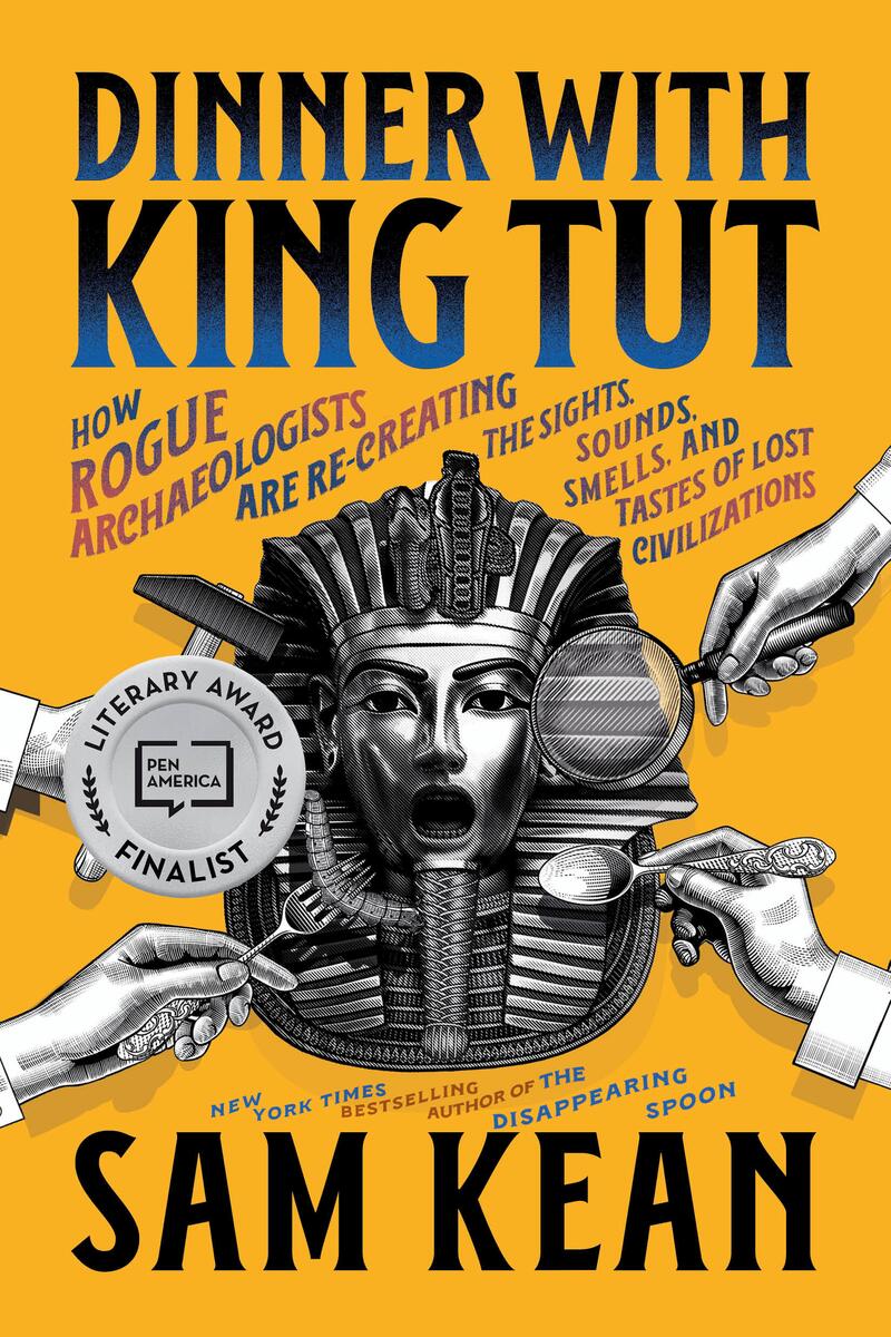 Dinner with King Tut: How Rogue Archaeologists Are Re-creating the Sights, Sounds, Smells, and Tastes of Lost Civilizations