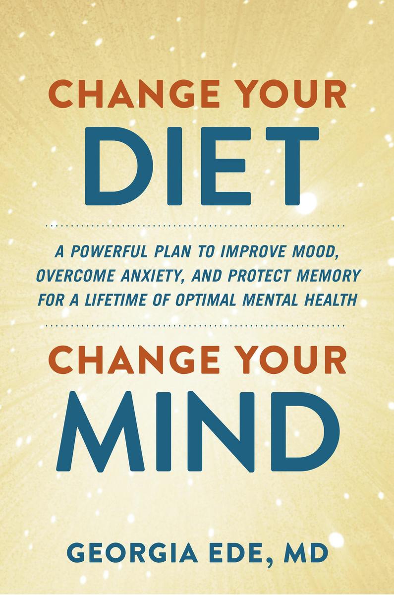 Change Your Diet, Change Your Mind - A Powerful Plan to Improve Mood, Overcome Anxiety, and Protect Memory for a Lifetime of Optimal Mental Health