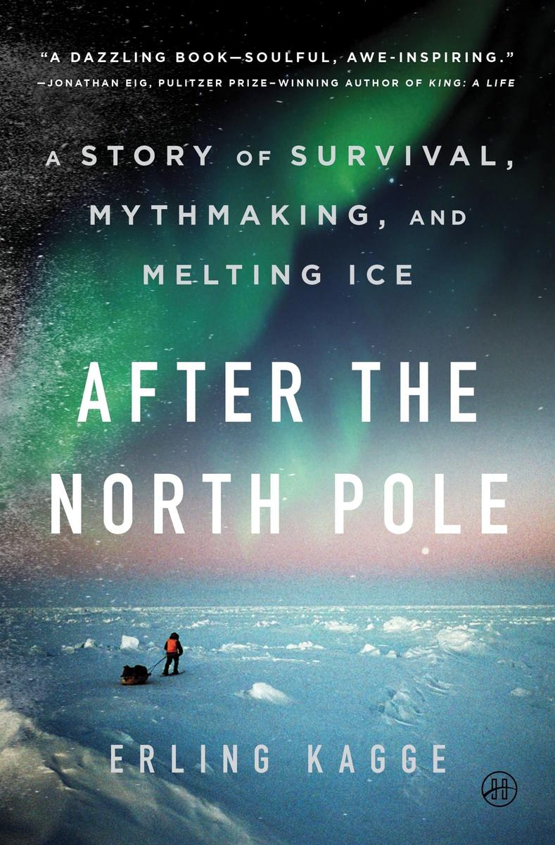 After the North Pole: A Story of Survival, Mythmaking, and Melting Ice