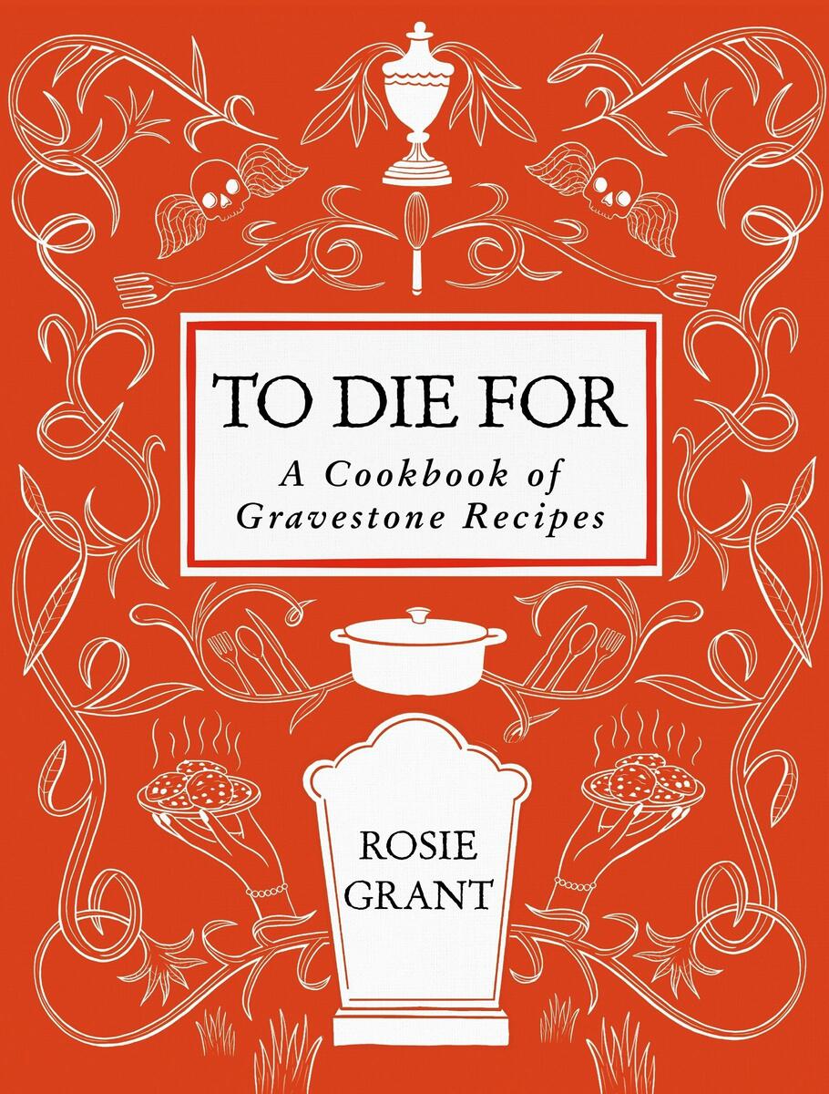 To Die ForA Cookbook of Gravestone Recipes Rosie Grant  