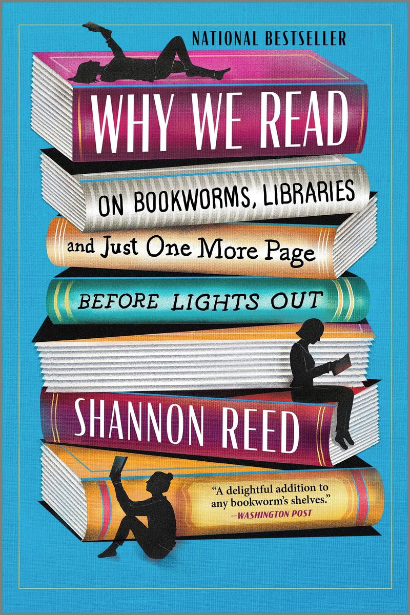 Why We Read On Bookworms, Libraries, and Just One More Page Before Lights Out Shannon Reed  