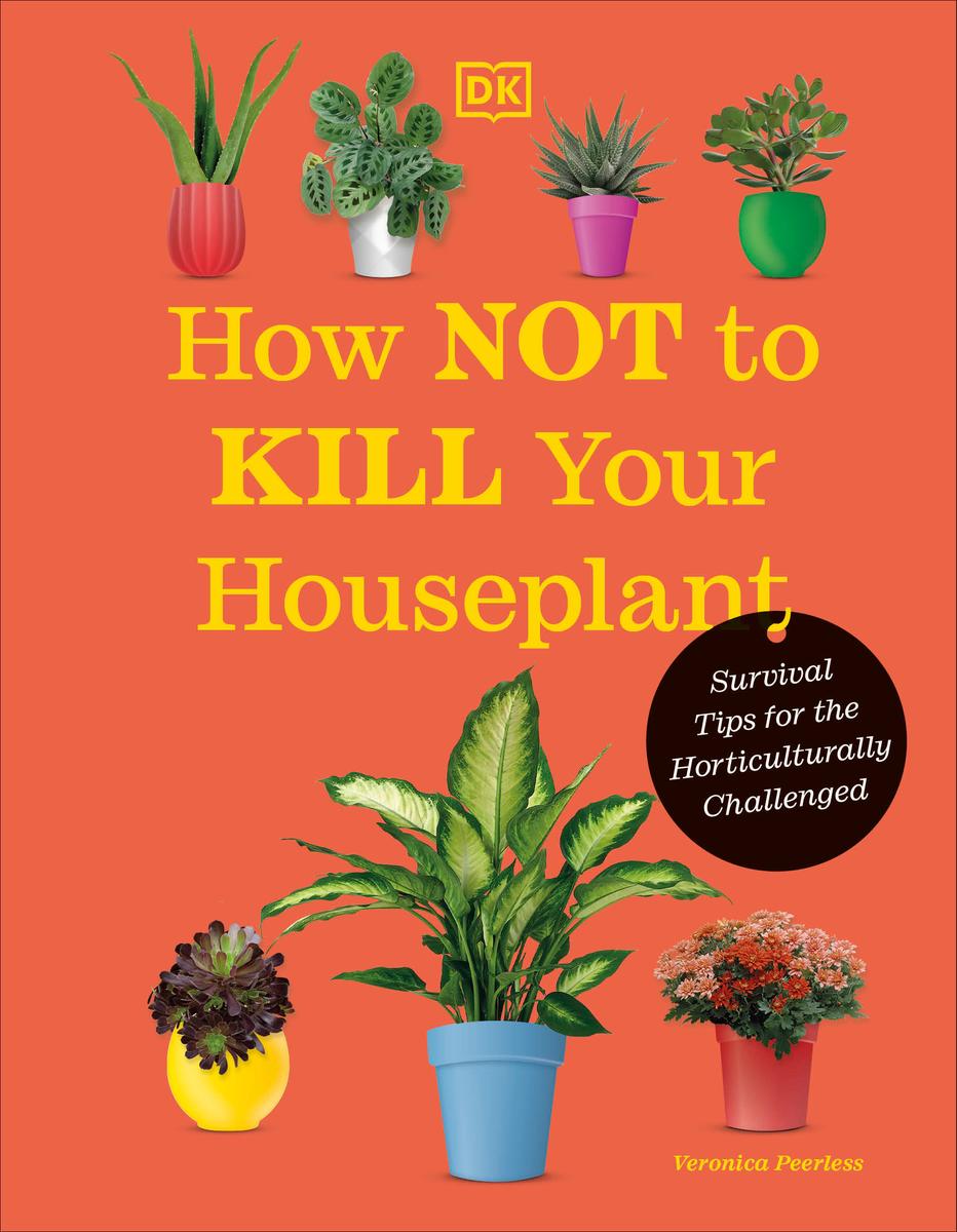 How Not to Kill Your Houseplant New Edition - Survival Tips for the Horticulturally Challenged
