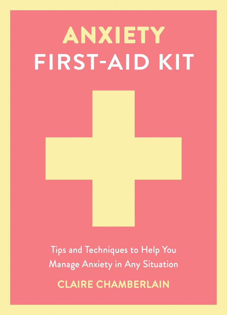 Anxiety First-Aid Kit: Tips and Techniques to Help You Manage Anxiety in Any Situation
