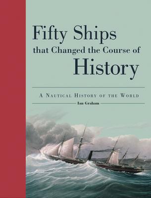 Fifty Ships That Changed the Course of History - A Nautical History of the World