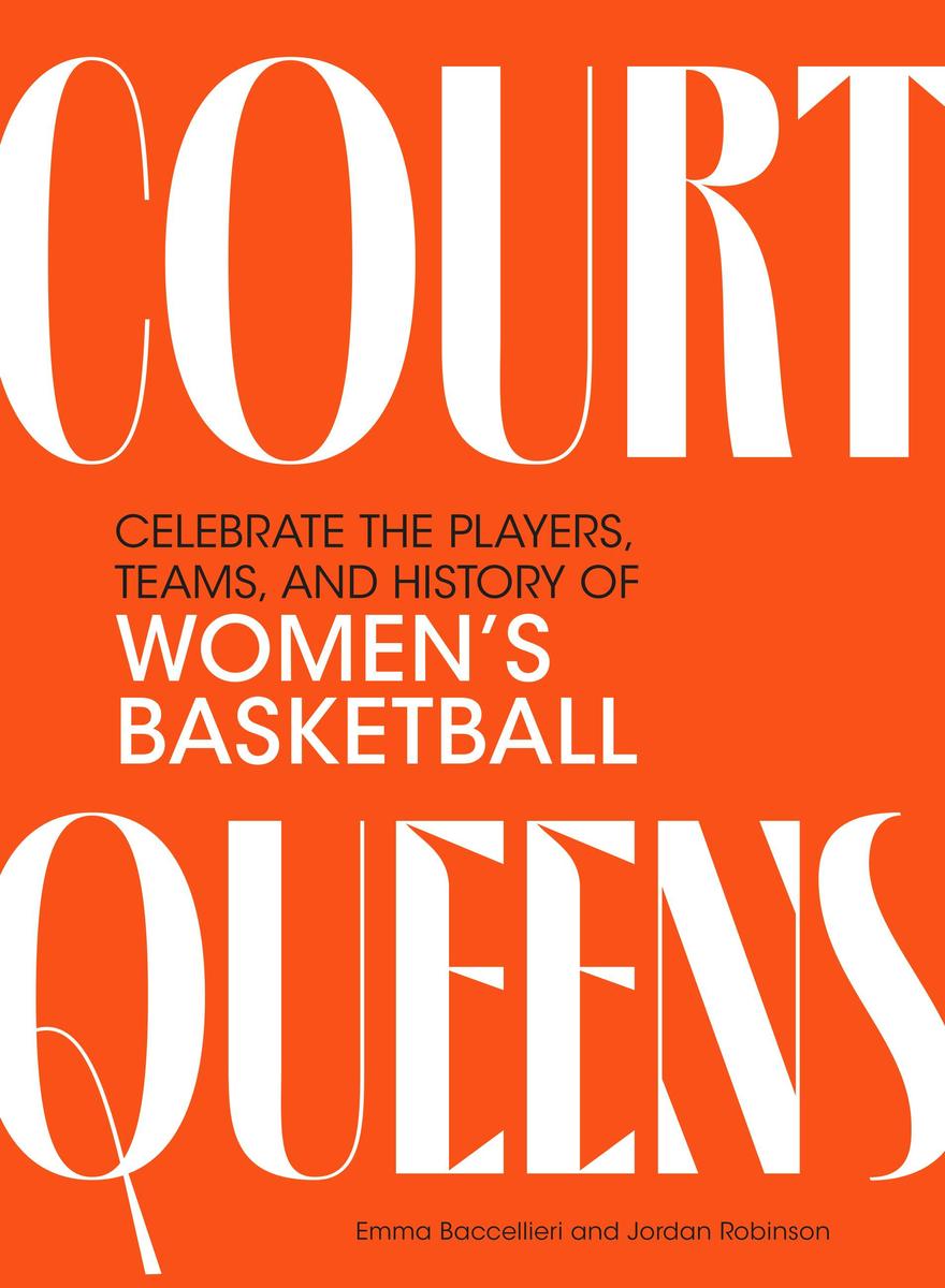 Court Queens: Celebrate the Players, Teams, and History of Women's Basketball