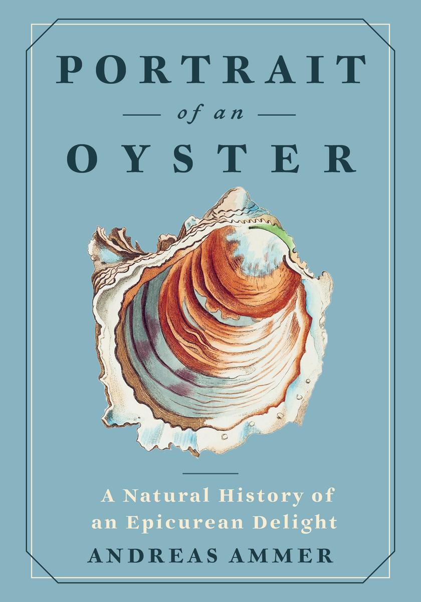 Portrait of an OysterA Natural History of an Epicurean Delight Marvels of Nature #2 Andreas Ammer,  Falk Nordmann,  Renée von Paschen  