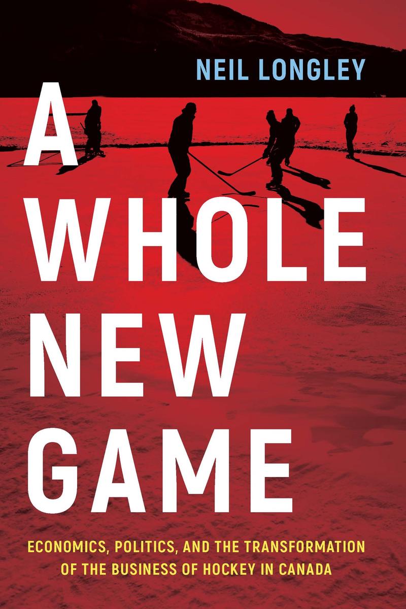 A Whole New Game - Economics, Politics, and the Transformation of the Business of Hockey in Canada