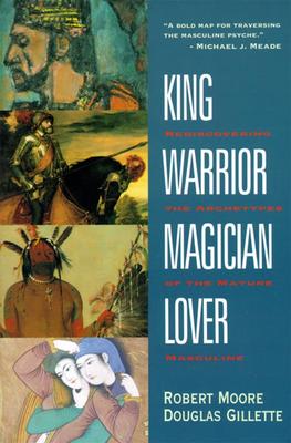 King, Warrior, Magician, Lover - Rediscovering the Archetypes of the Mature Masculine