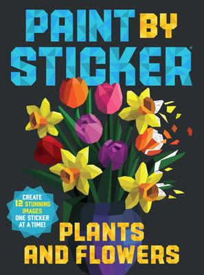 Paint by Sticker - Plants and Flowers: Create 12 Stunning Images One Sticker at a Time!