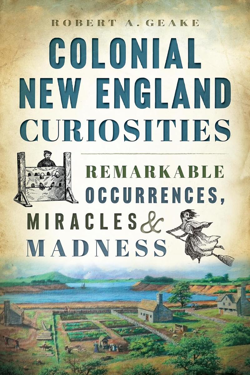 Colonial New England Curiosities: Remarkable Occurrences, Miracles & Madness
