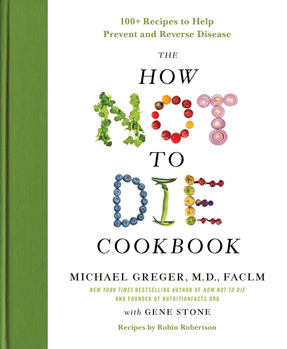 The How Not to Die Cookbook - 100+ Recipes to Help Prevent and Reverse Disease