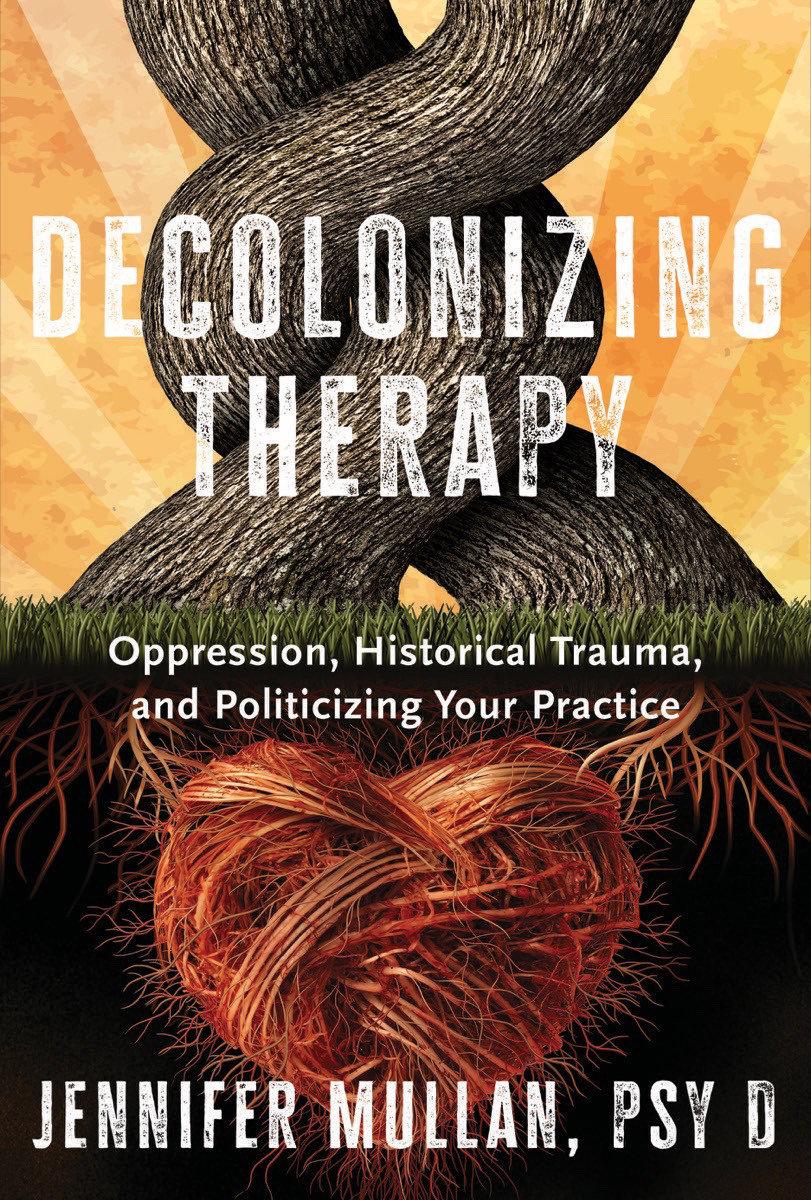 Decolonizing Therapy - Oppression, Historical Trauma, and Politicizing Your Practice