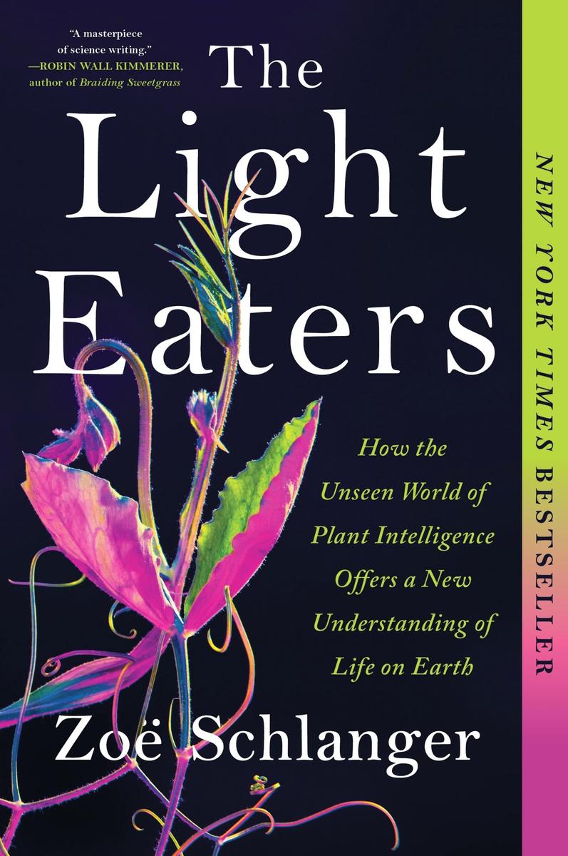 The Light Eaters: How the Unseen World of Plant Intelligence Offers a New Understanding of Life on Earth