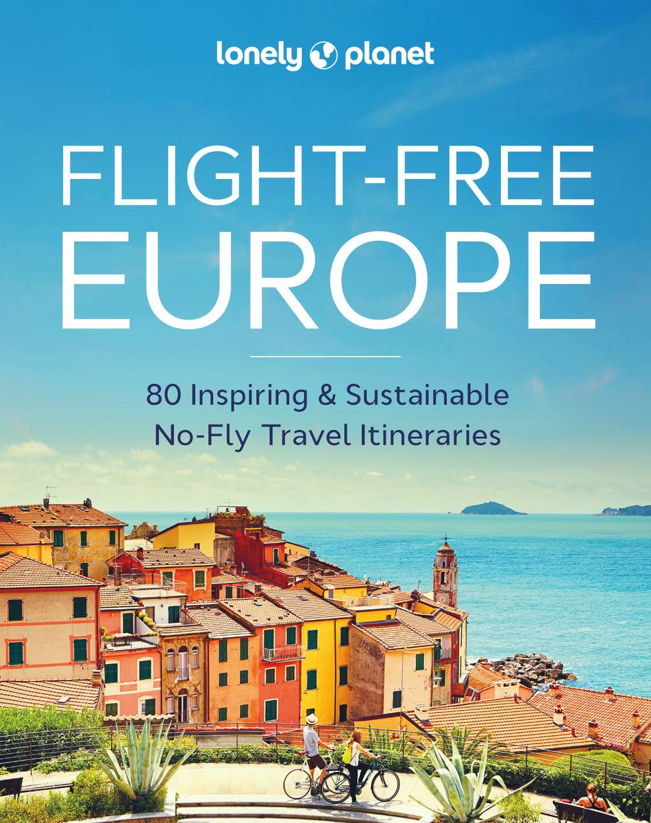 Lonely Planet Flight-Free Europe 1 - 80 Inspiring & Sustainable No-Fly Travel Itineraries