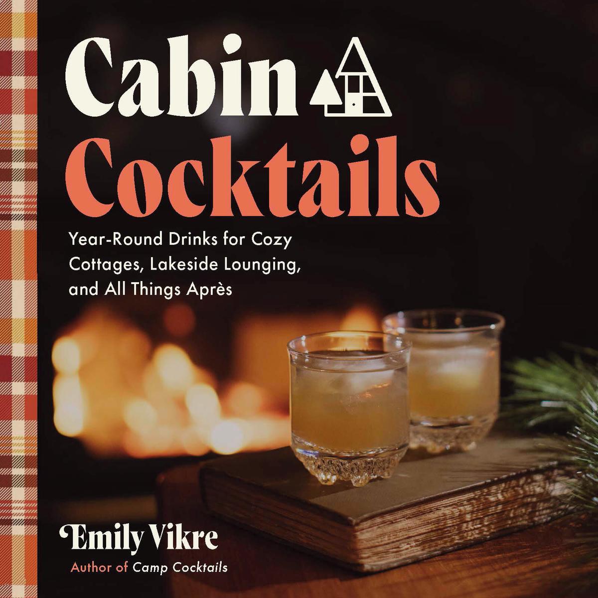 Cabin Cocktails: Year-Round Drinks for Cozy Cottages, Lakeside Lounging, and All Things Après