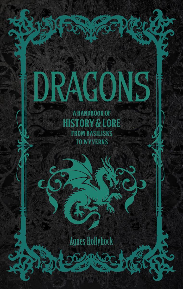 Dragons: A Handbook of History & Lore from Basilisks to Wyverns