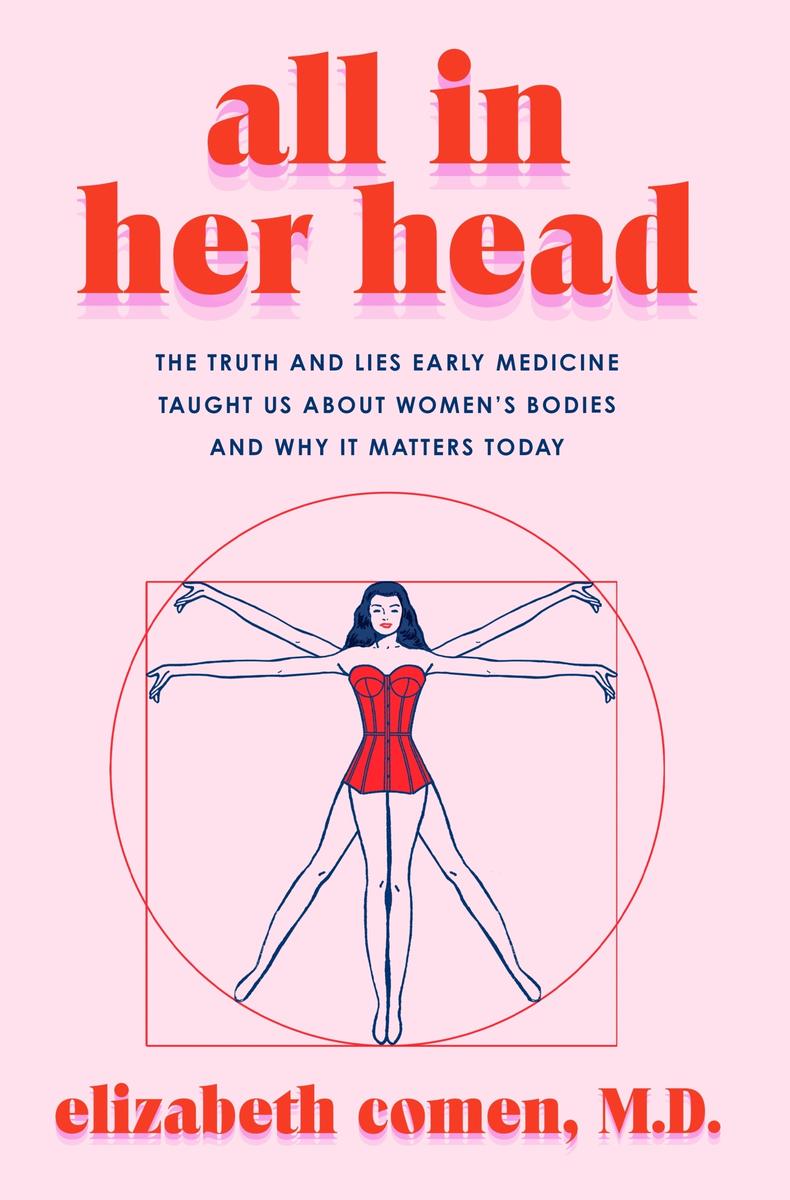 All in Her Head - The Truth and Lies Early Medicine Taught Us About Women's Bodies and Why It Matters Today