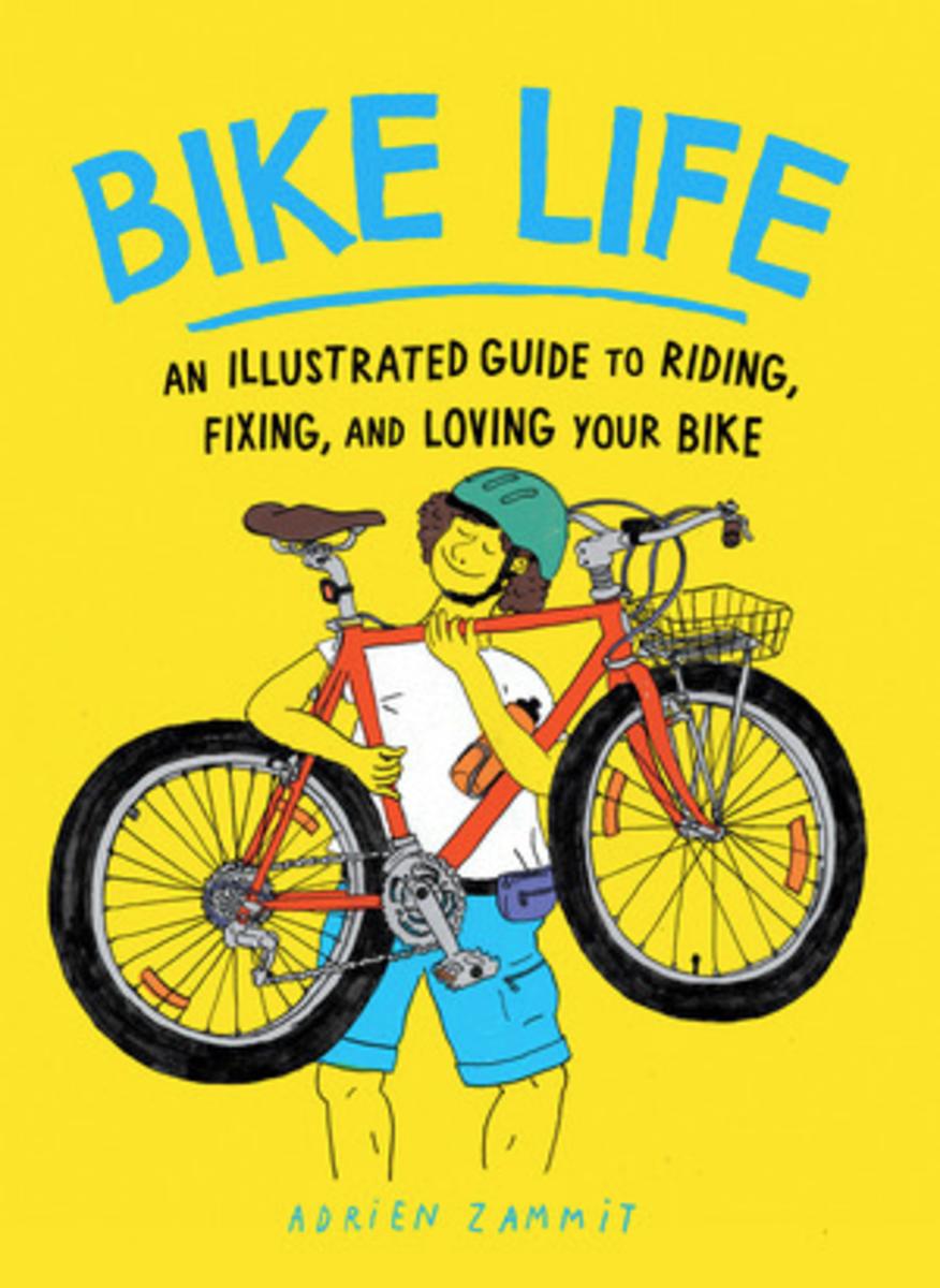 Bike Life: An Illustrated Guide to Riding, Fixing, and Loving Your Bike