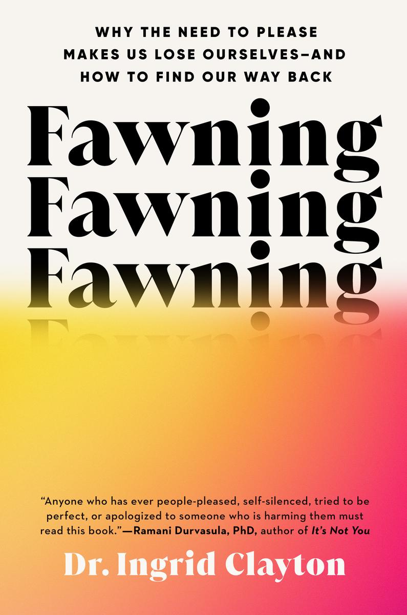 Fawning: Why the Need to Please Makes Us Lose Ourselves--and How to Find Our Way Back