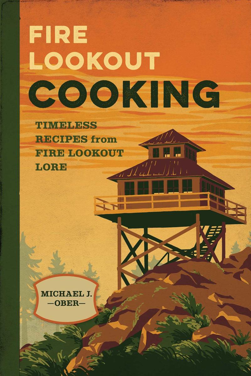 Fire Lookout Cooking: Timeless Recipes from Fire Lookout Lore