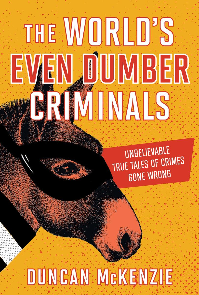 The World's Even Dumber Criminals - Unbelievable True Tales of Crime Gone Wrong
