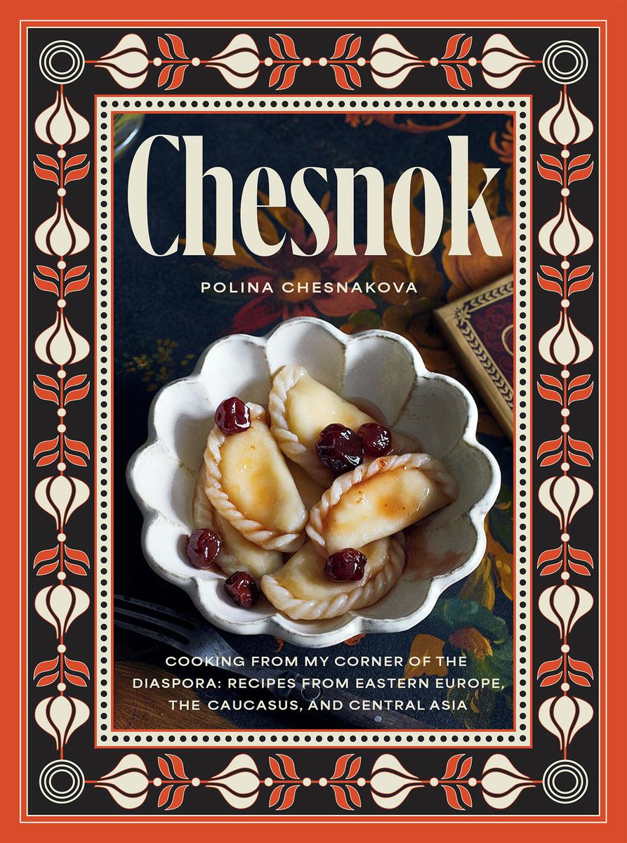 Chesnok: Cooking from My Corner of the Diaspora: Recipes from Eastern Europe, The Caucasus, and Central Asia