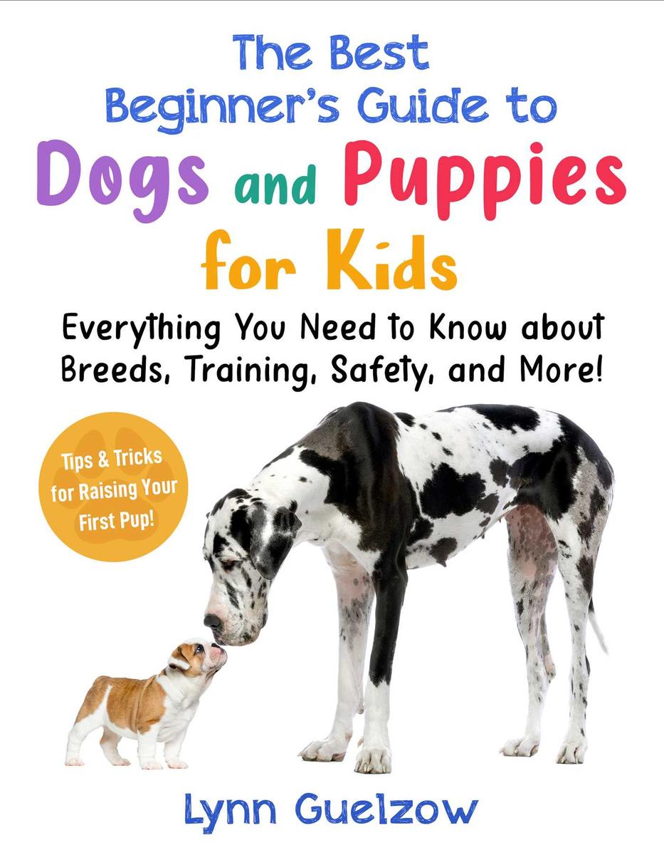 The Best Beginner's Guide to Dogs and Puppies for Kids: Everything You Need to Know about Breeds, Training, Safety, and More!