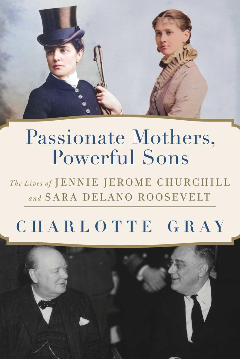 Passionate Mothers, Powerful Sons - The Lives of Jennie Jerome Churchill and Sara Delano Roosevelt