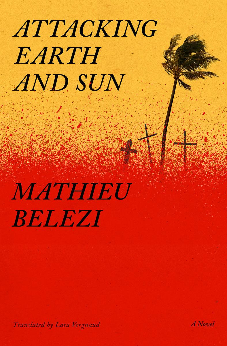 Attacking Earth and SunA Novel Mathieu Belezi,  Lara Vergnaud  
