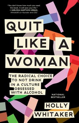 Quit Like a Woman - The Radical Choice to Not Drink in a Culture Obsessed with Alcohol
